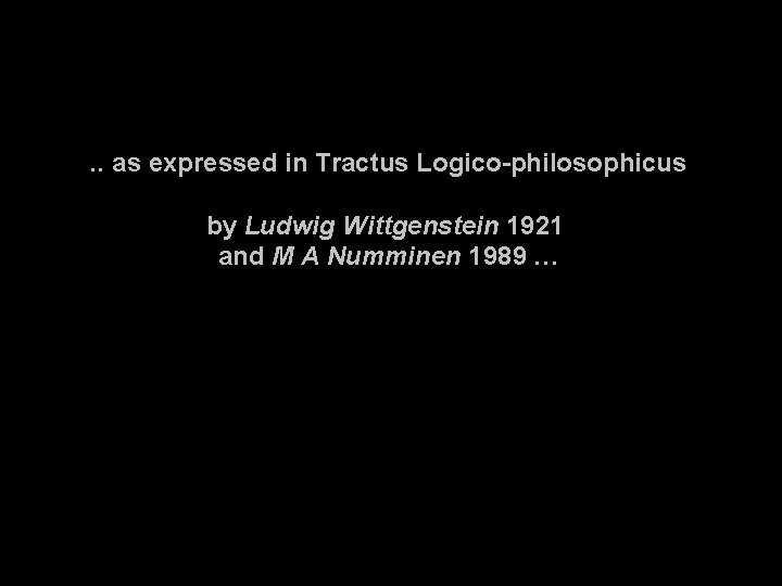. . as expressed in Tractus Logico-philosophicus by Ludwig Wittgenstein 1921 and M A