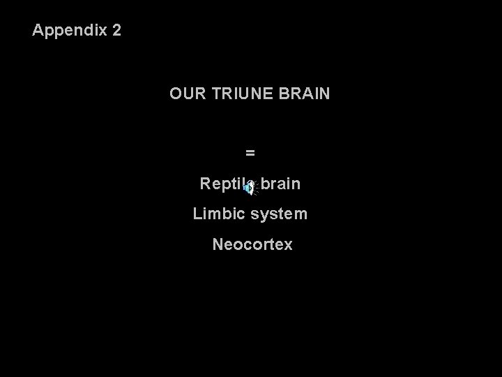 Appendix 2 OUR TRIUNE BRAIN = Reptile brain Limbic system Neocortex 