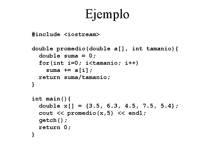 Ejemplo #include <iostream> double promedio(double a[], int tamanio){ double suma = 0; for(int i=0;