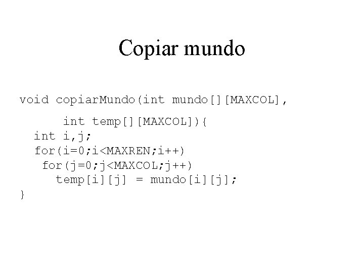 Copiar mundo void copiar. Mundo(int mundo[][MAXCOL], int temp[][MAXCOL]){ int i, j; for(i=0; i<MAXREN; i++)