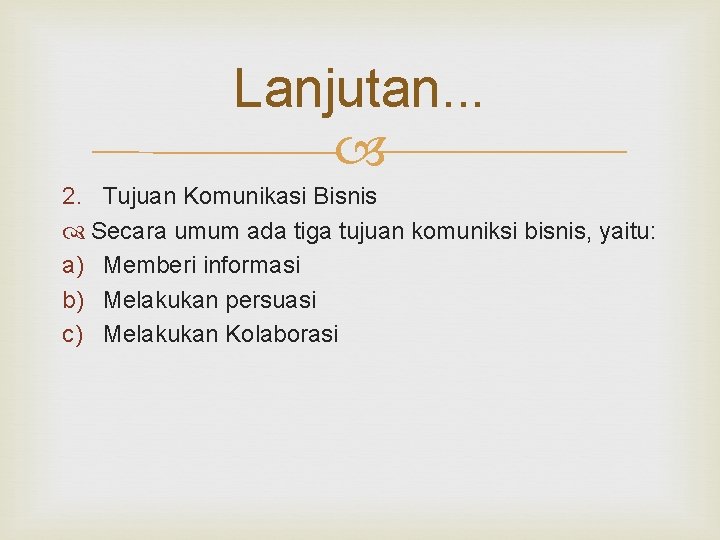 Lanjutan. . . 2. Tujuan Komunikasi Bisnis Secara umum ada tiga tujuan komuniksi bisnis,