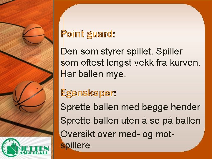 Point guard: Den som styrer spillet. Spiller som oftest lengst vekk fra kurven. Har