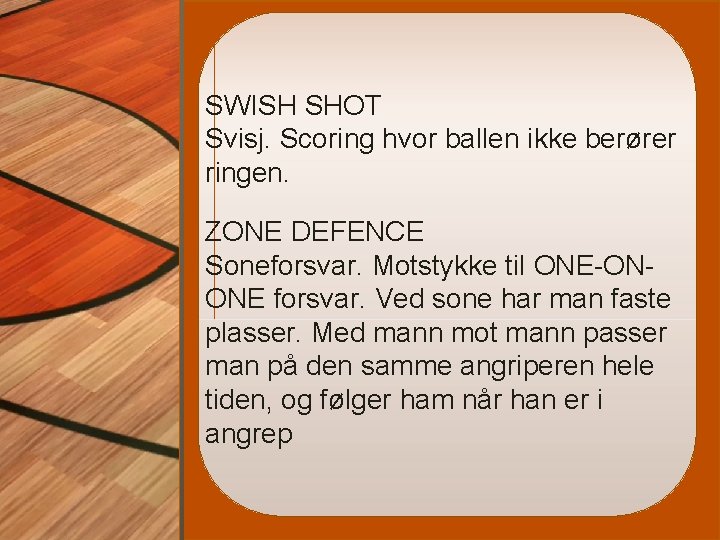 SWISH SHOT Svisj. Scoring hvor ballen ikke berører ringen. ZONE DEFENCE Soneforsvar. Motstykke til