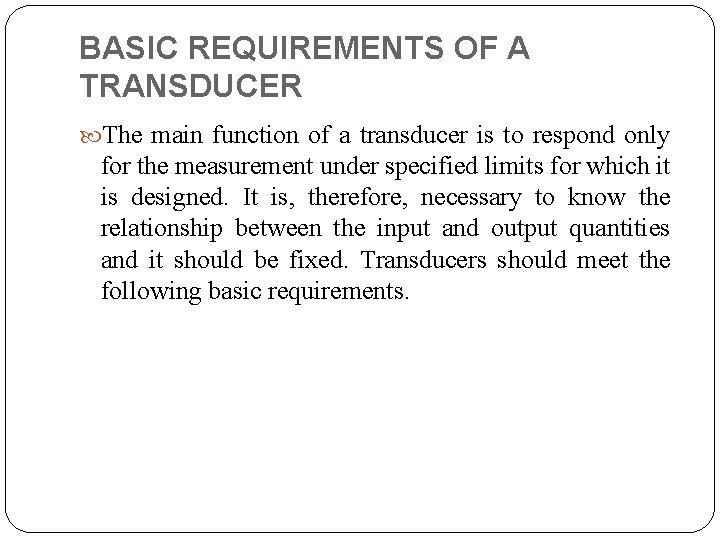 BASIC REQUIREMENTS OF A TRANSDUCER The main function of a transducer is to respond