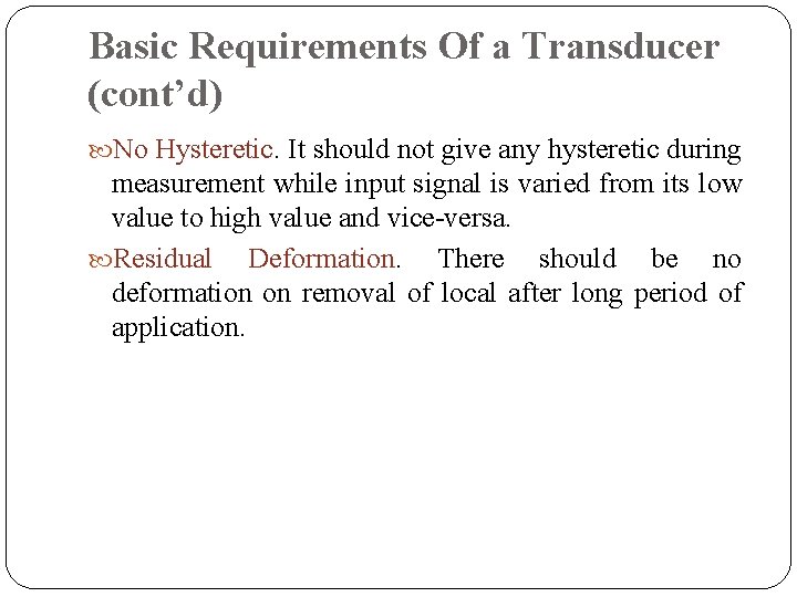 Basic Requirements Of a Transducer (cont’d) No Hysteretic. It should not give any hysteretic