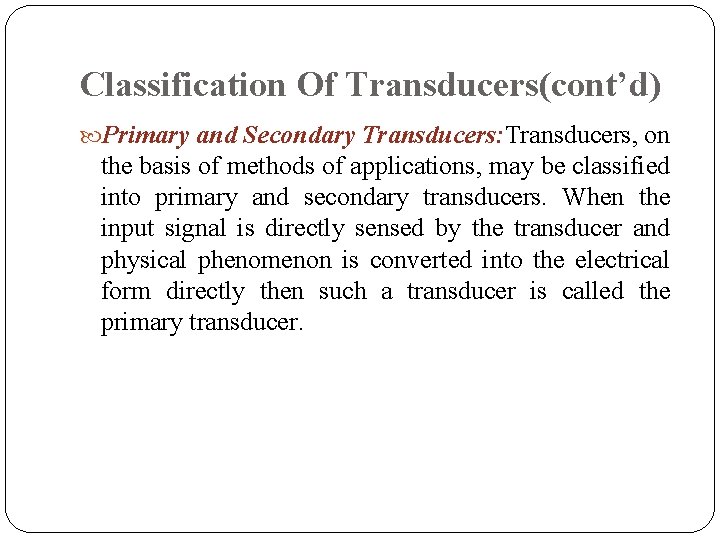 Classification Of Transducers(cont’d) Primary and Secondary Transducers: Transducers, on the basis of methods of