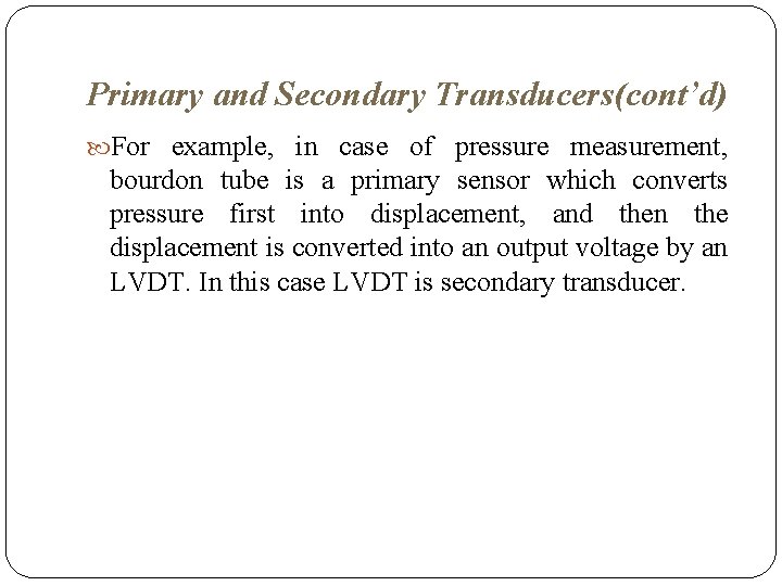 Primary and Secondary Transducers(cont’d) For example, in case of pressure measurement, bourdon tube is