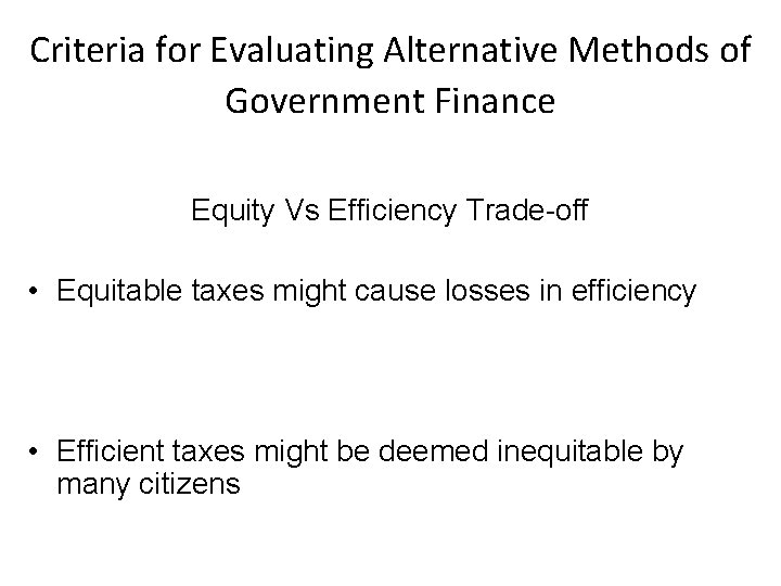Criteria for Evaluating Alternative Methods of Government Finance Equity Vs Efficiency Trade-off • Equitable