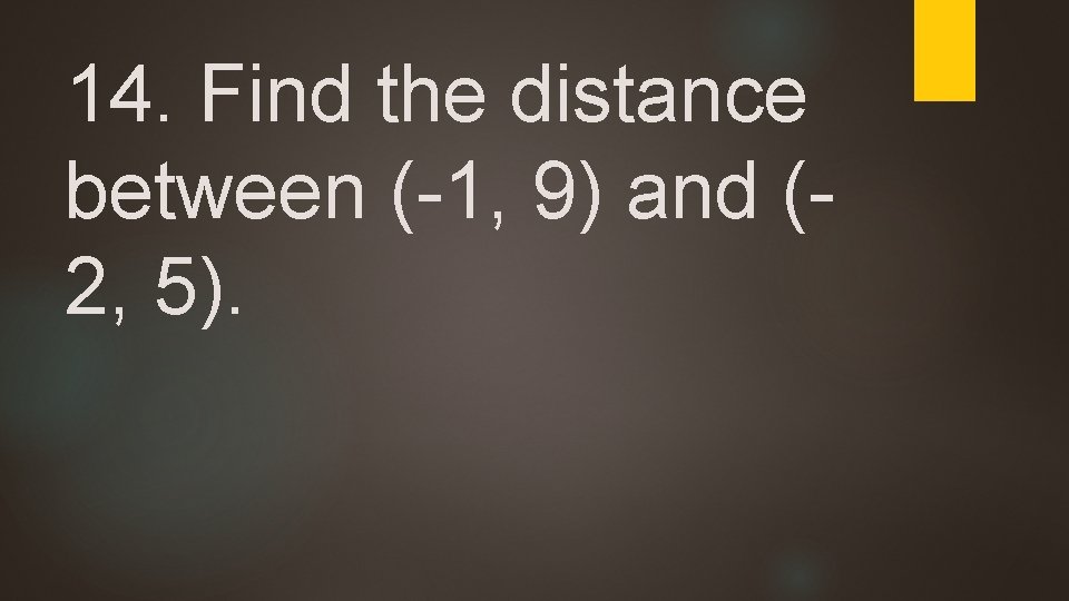 14. Find the distance between (-1, 9) and (2, 5). 