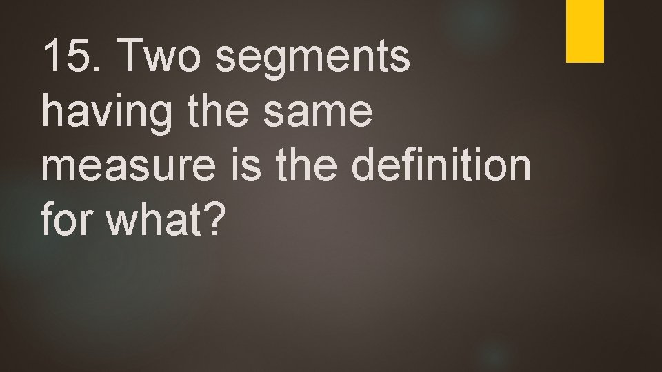 15. Two segments having the same measure is the definition for what? 