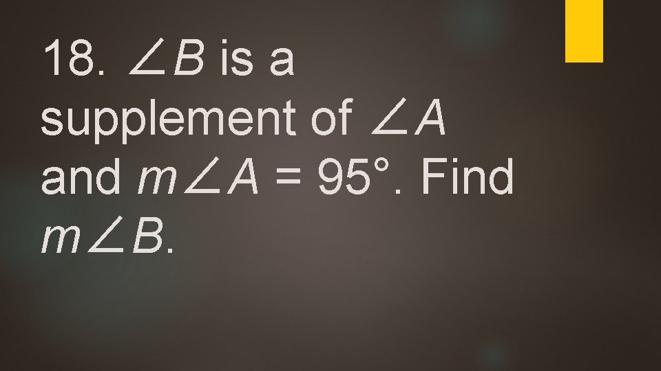 18. ∠B is a supplement of ∠A and m∠A = 95°. Find m∠B. 