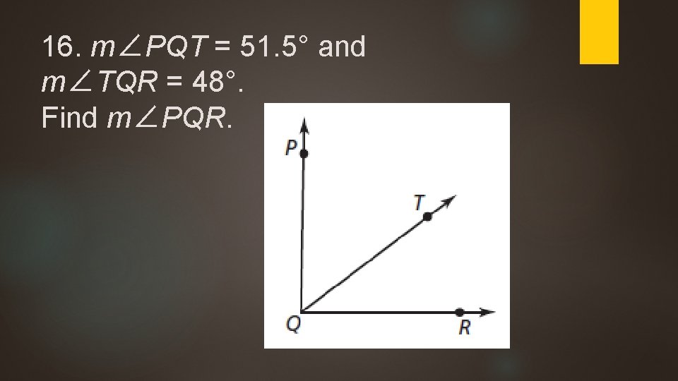16. m∠PQT = 51. 5° and m∠TQR = 48°. Find m∠PQR. 