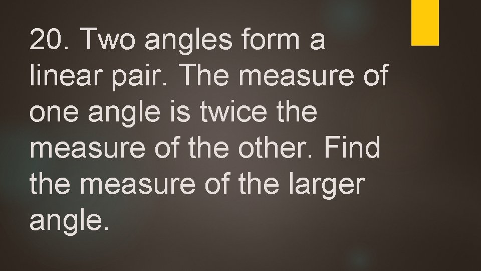 20. Two angles form a linear pair. The measure of one angle is twice