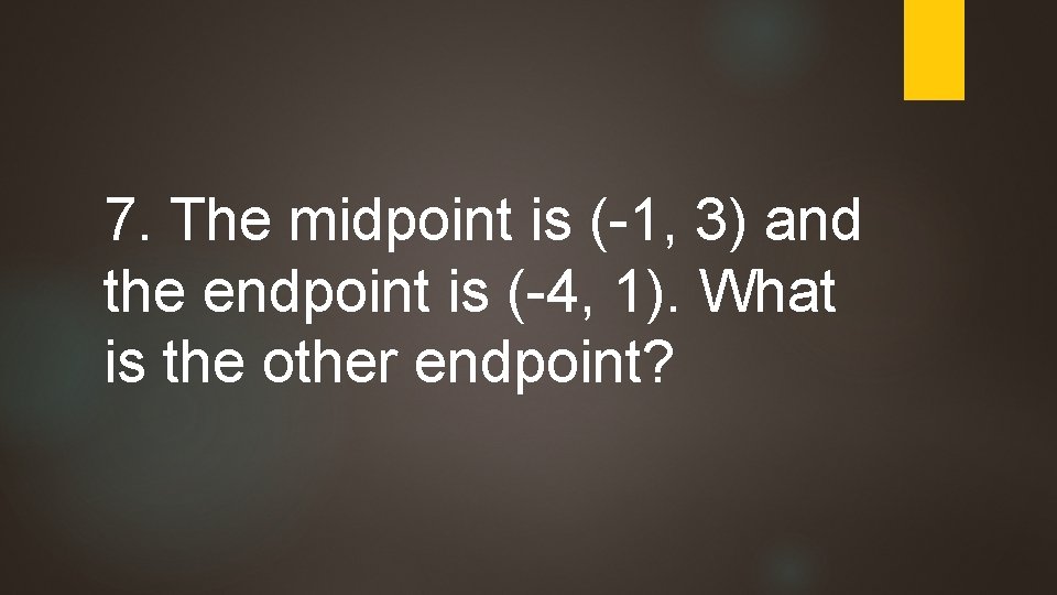 7. The midpoint is (-1, 3) and the endpoint is (-4, 1). What is