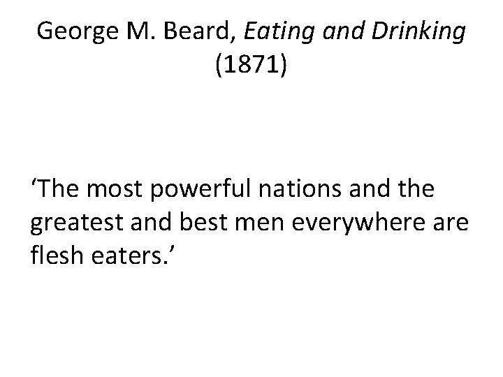 George M. Beard, Eating and Drinking (1871) ‘The most powerful nations and the greatest