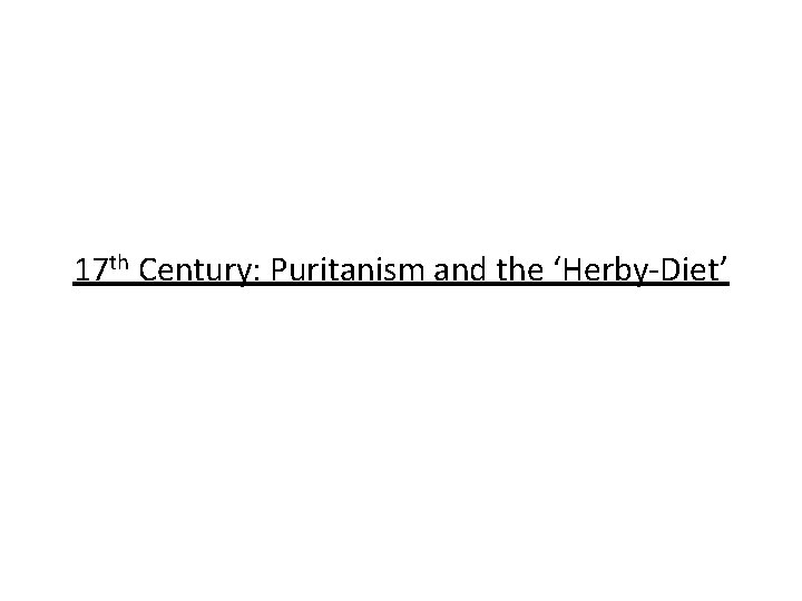 17 th Century: Puritanism and the ‘Herby-Diet’ 