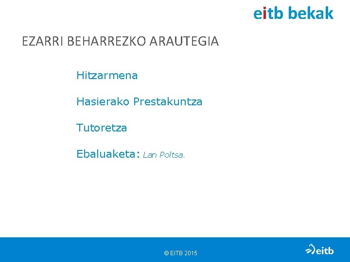 eitb bekak EZARRI BEHARREZKO ARAUTEGIA Hitzarmena Hasierako Prestakuntza Tutoretza Ebaluaketa: Lan Poltsa. © Ei.