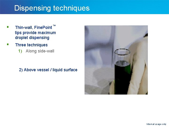 Dispensing techniques § Thin-wall, Fine. Point tips provide maximum droplet dispensing § Three techniques