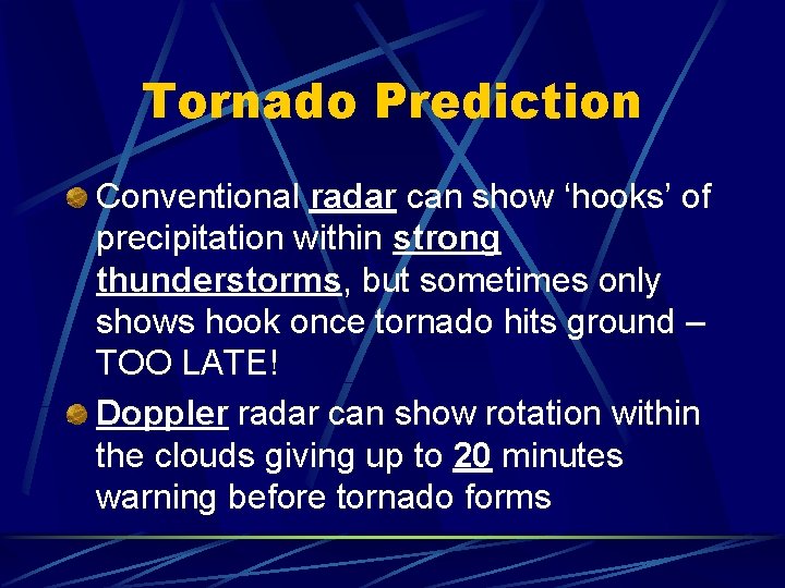 Tornado Prediction Conventional radar can show ‘hooks’ of precipitation within strong thunderstorms, but sometimes