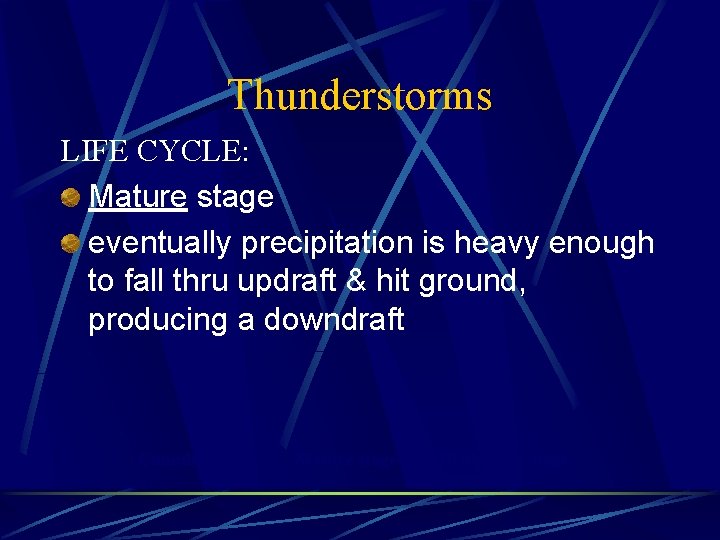 Thunderstorms LIFE CYCLE: Mature stage eventually precipitation is heavy enough to fall thru updraft
