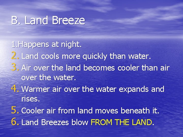 B. Land Breeze 1. Happens at night. 2. Land cools more quickly than water.