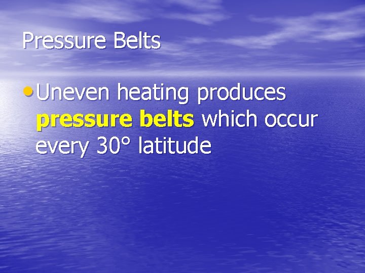 Pressure Belts • Uneven heating produces pressure belts which occur every 30° latitude 