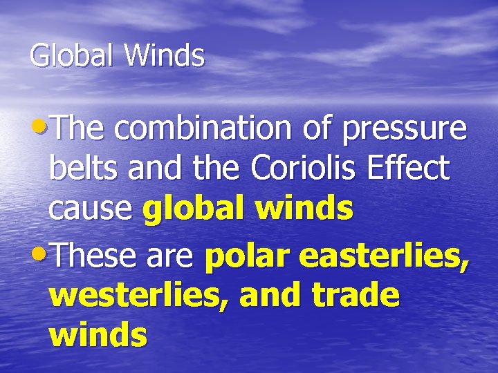 Global Winds • The combination of pressure belts and the Coriolis Effect cause global