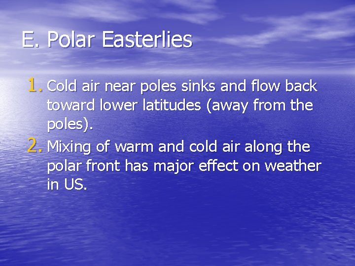 E. Polar Easterlies 1. Cold air near poles sinks and flow back toward lower