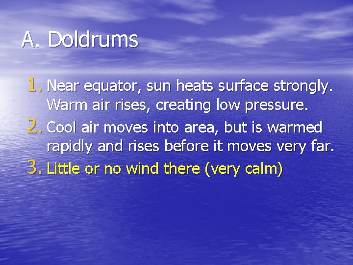 A. Doldrums 1. Near equator, sun heats surface strongly. Warm air rises, creating low