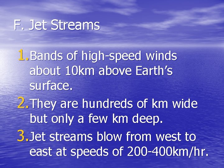 F. Jet Streams 1. Bands of high-speed winds about 10 km above Earth’s surface.