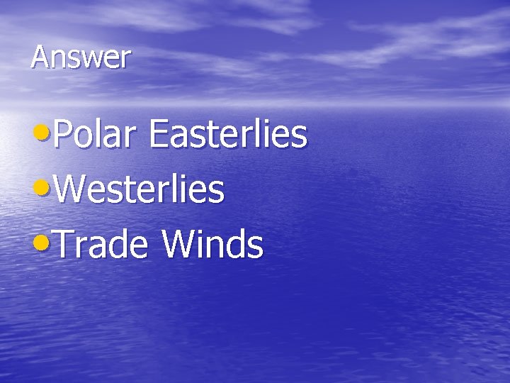 Answer • Polar Easterlies • Westerlies • Trade Winds 