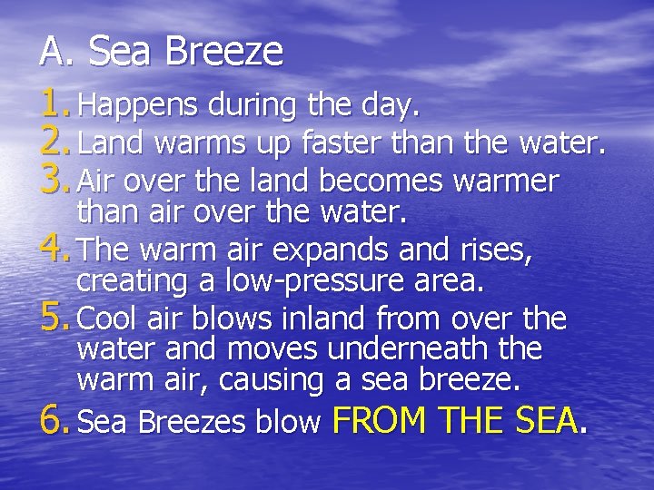 A. Sea Breeze 1. Happens during the day. 2. Land warms up faster than