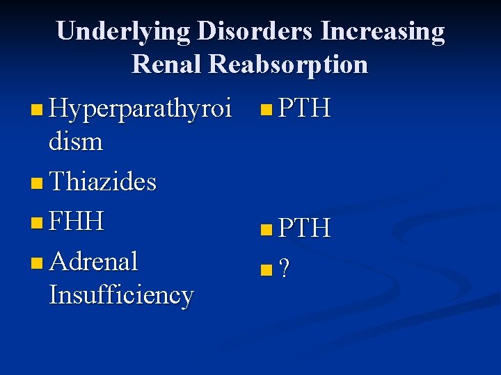 Underlying Disorders Increasing Renal Reabsorption n Hyperparathyroi dism n Thiazides n FHH n Adrenal