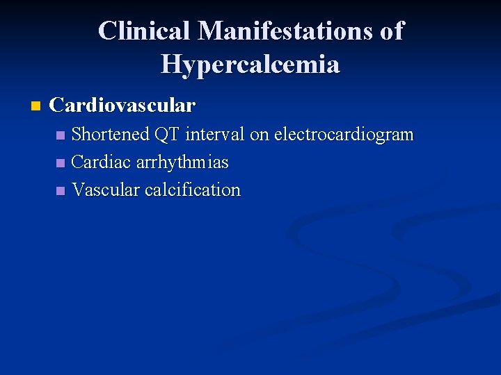Clinical Manifestations of Hypercalcemia n Cardiovascular Shortened QT interval on electrocardiogram n Cardiac arrhythmias