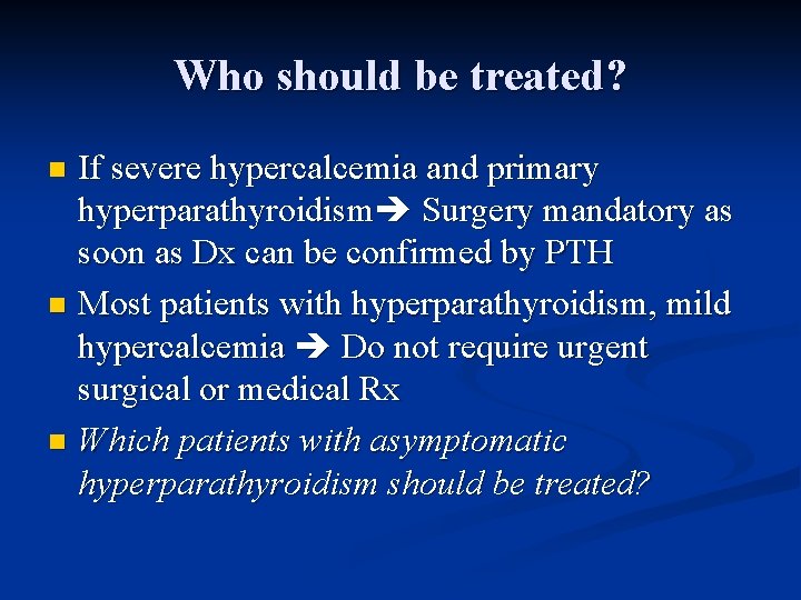 Who should be treated? If severe hypercalcemia and primary hyperparathyroidism Surgery mandatory as soon