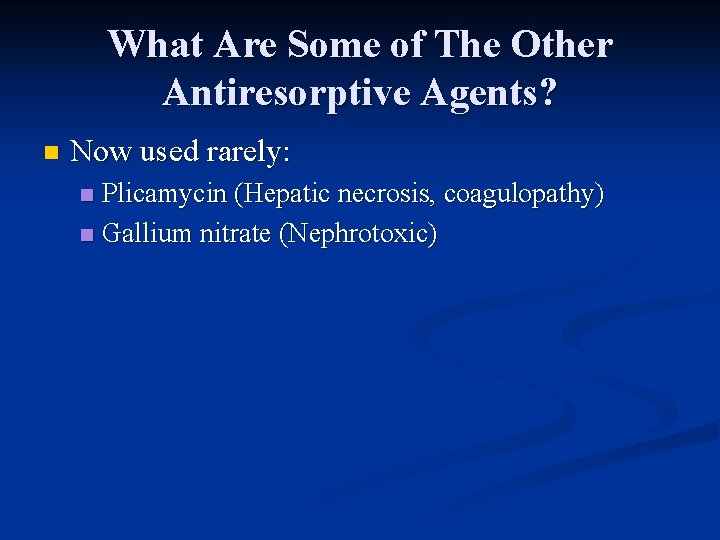 What Are Some of The Other Antiresorptive Agents? n Now used rarely: Plicamycin (Hepatic