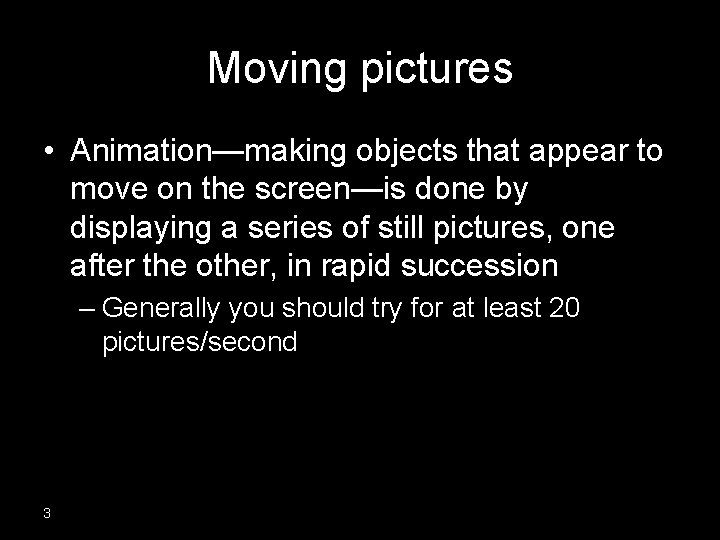 Moving pictures • Animation—making objects that appear to move on the screen—is done by