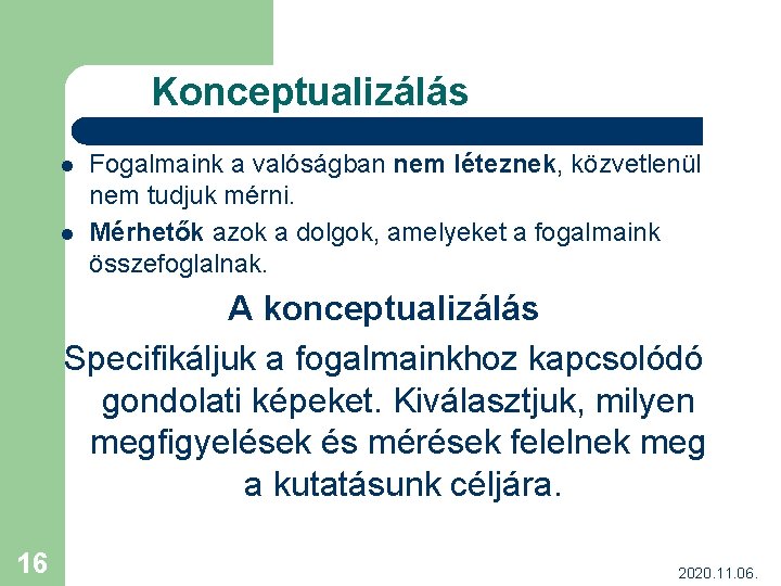 Konceptualizálás l l Fogalmaink a valóságban nem léteznek, közvetlenül nem tudjuk mérni. Mérhetők azok