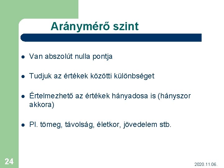 Aránymérő szint 24 l Van abszolút nulla pontja l Tudjuk az értékek közötti különbséget