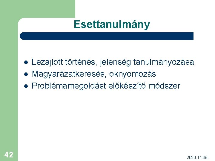 Esettanulmány l l l 42 Lezajlott történés, jelenség tanulmányozása Magyarázatkeresés, oknyomozás Problémamegoldást előkészítő módszer