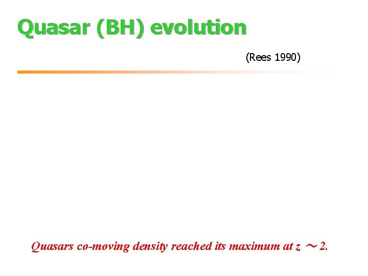 Quasar (BH) evolution (Rees 1990) Quasars co-moving density reached its maximum at z ～