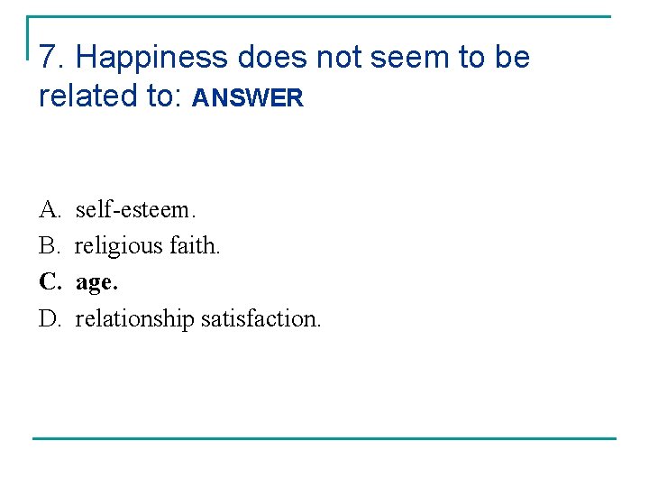 7. Happiness does not seem to be related to: ANSWER A. B. C. D.