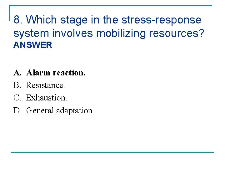 8. Which stage in the stress-response system involves mobilizing resources? ANSWER A. B. C.