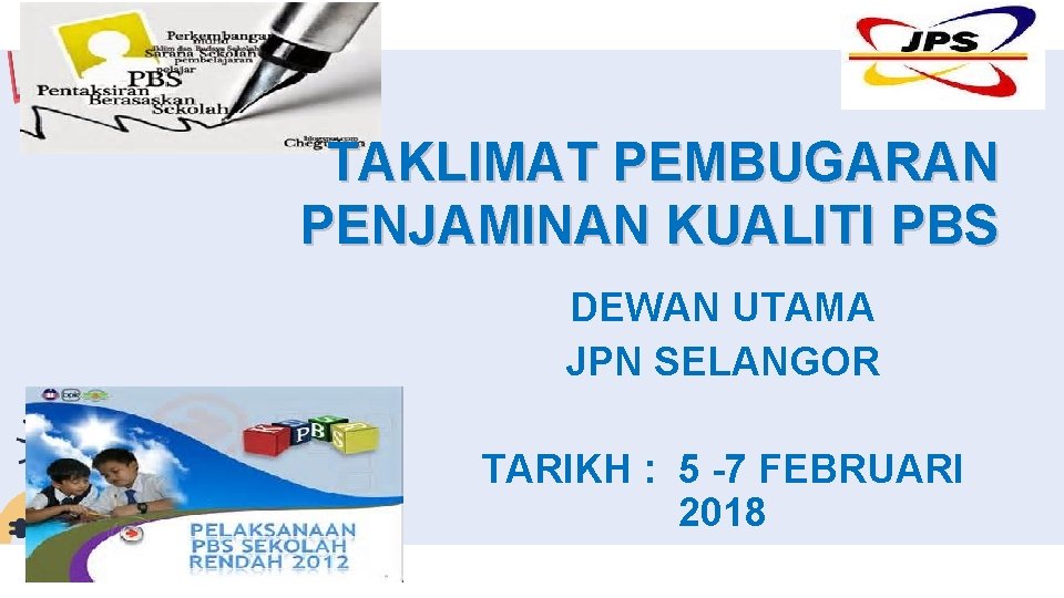 TAKLIMAT PEMBUGARAN PENJAMINAN KUALITI PBS DEWAN UTAMA JPN SELANGOR TARIKH : 5 -7 FEBRUARI