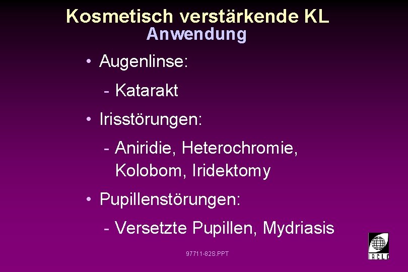 Kosmetisch verstärkende KL Anwendung • Augenlinse: - Katarakt • Irisstörungen: - Aniridie, Heterochromie, Kolobom,