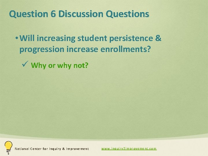 Question 6 Discussion Questions • Will increasing student persistence & progression increase enrollments? ü