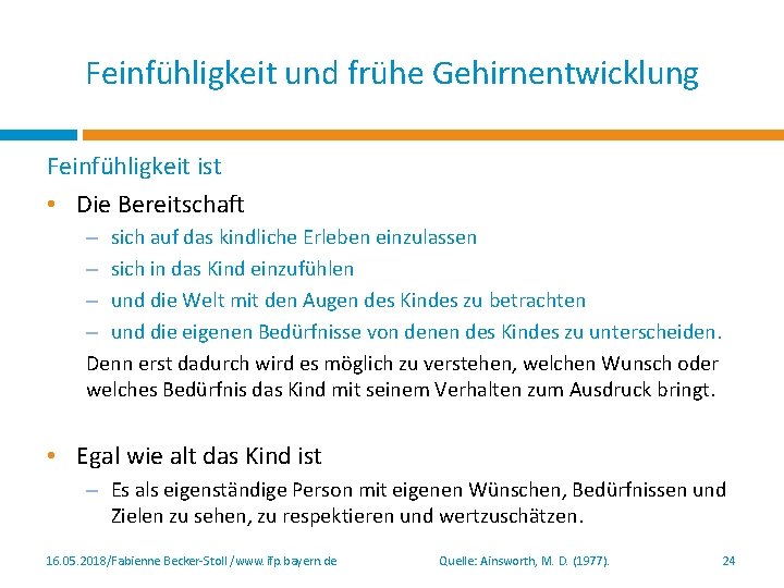 Feinfühligkeit und frühe Gehirnentwicklung Feinfühligkeit ist • Die Bereitschaft – sich auf das kindliche