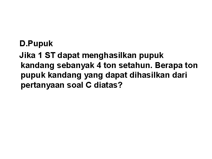 D. Pupuk Jika 1 ST dapat menghasilkan pupuk kandang sebanyak 4 ton setahun. Berapa