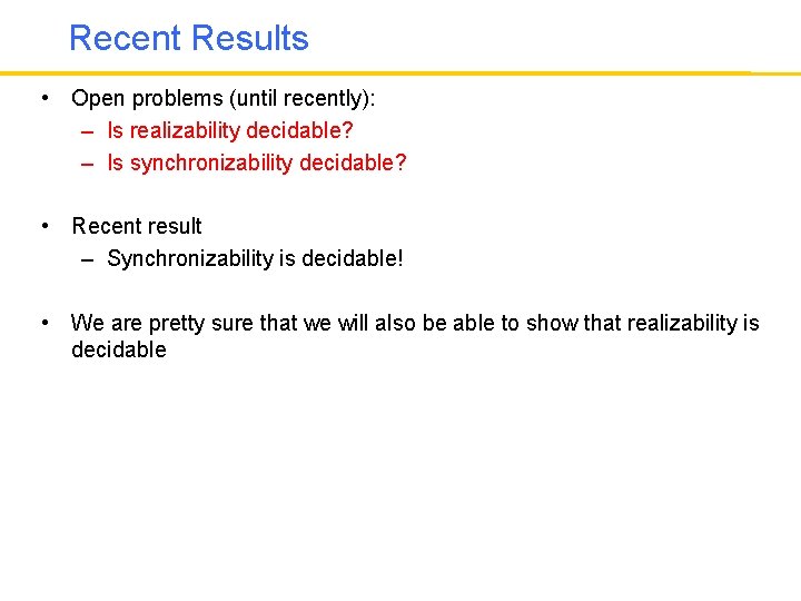 Recent Results • Open problems (until recently): – Is realizability decidable? – Is synchronizability