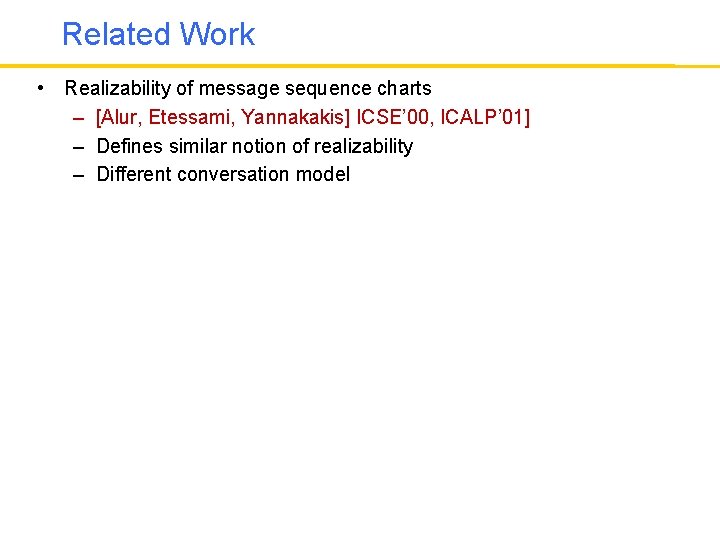 Related Work • Realizability of message sequence charts – [Alur, Etessami, Yannakakis] ICSE’ 00,